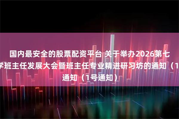 国内最安全的股票配资平台 关于举办2026第七届中小学班主任发展大会暨班主任专业精进研习坊的通知（1号通知）