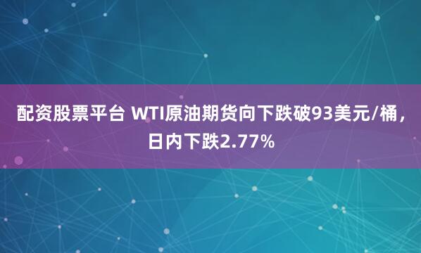 配资股票平台 WTI原油期货向下跌破93美元/桶，日内下跌2.77%